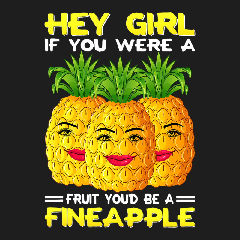 Hey Girl If You Were A Fruit Youd Be A Fineapple P Classic T-shirt | Artistshot