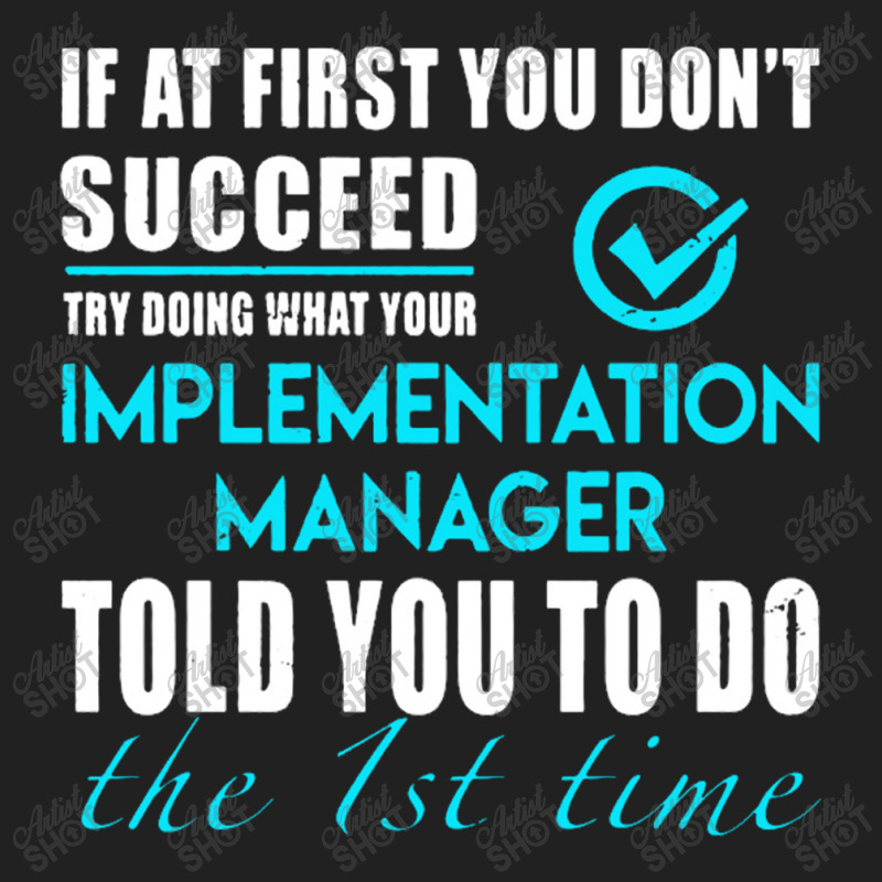 Implementation Manager T Shirt   Told You To Do The 1st Time Gift Item Basic T-shirt by michaelnaher | Artistshot