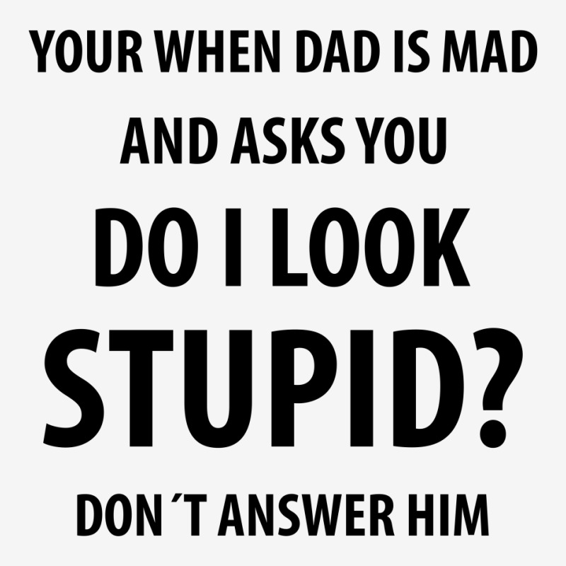 Your When Dad Is Mad And Asks You Do I Look Stupid | Funny Sayings Classic T-shirt | Artistshot