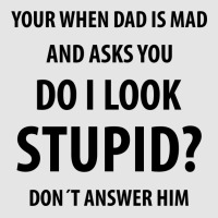 Your When Dad Is Mad And Asks You Do I Look Stupid | Funny Sayings Exclusive T-shirt | Artistshot