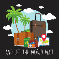 And Let The World Wait Traveling Vacation Travel T T-shirt | Artistshot