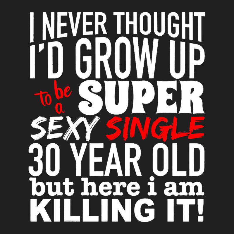 Funny 30 Year Old Gag Gift Super Sexy Single Killi T-shirt | Artistshot