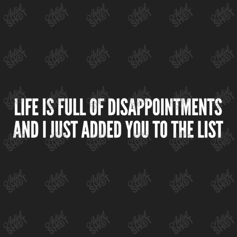 Life Is Full Of Disappointments And I Just Added You To The List Basic T-shirt | Artistshot