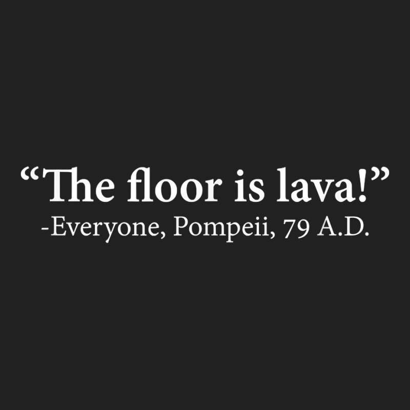 The Floor Is Lava  Everyone, Pompeii, 74 A.d. Funny T Shirt T Shirt Basic T-shirt | Artistshot