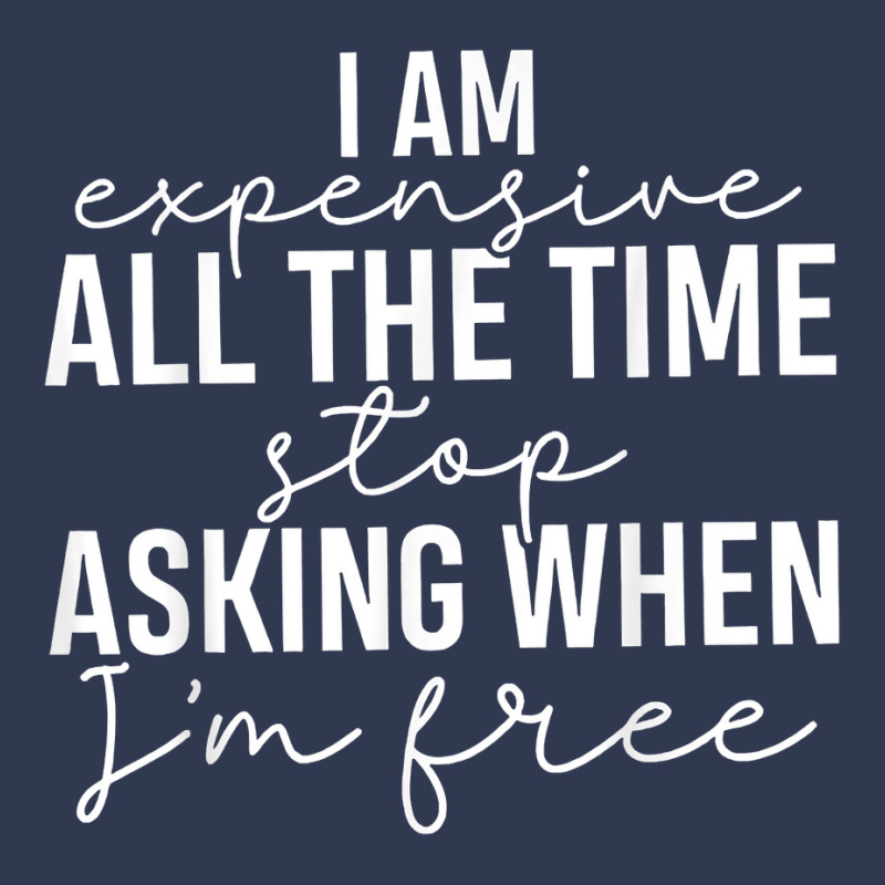 I Am Expensive All The Time Stop Asking When I'm Free T Shirt Basic T-shirt | Artistshot