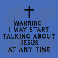 Warning I May Start Talking About Jesus At Any Time T Shirt Basic T-shirt | Artistshot