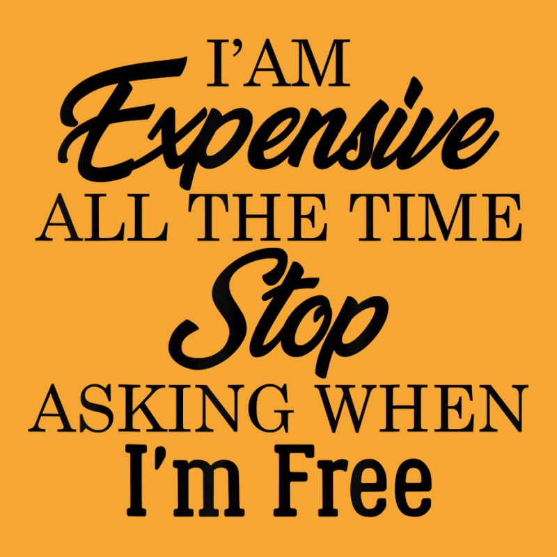 I Am Expensive All The Time Stop Asking When I'm Free, Funny T Shirt Basic T-shirt | Artistshot