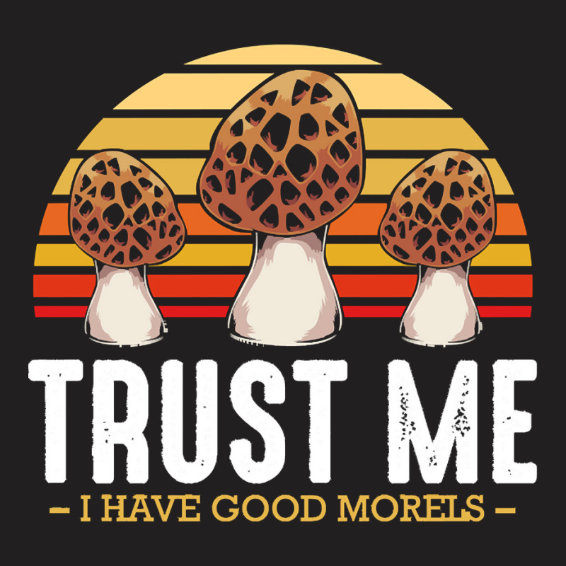 Mushroom T  Shirt Mushrooms   Trust Me I Have Good Morels   Funny Pun T-Shirt by clement51593 | Artistshot