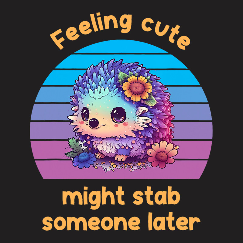 Feeling Cute Might Stab Someone Later Hedgehog Vin T-shirt | Artistshot