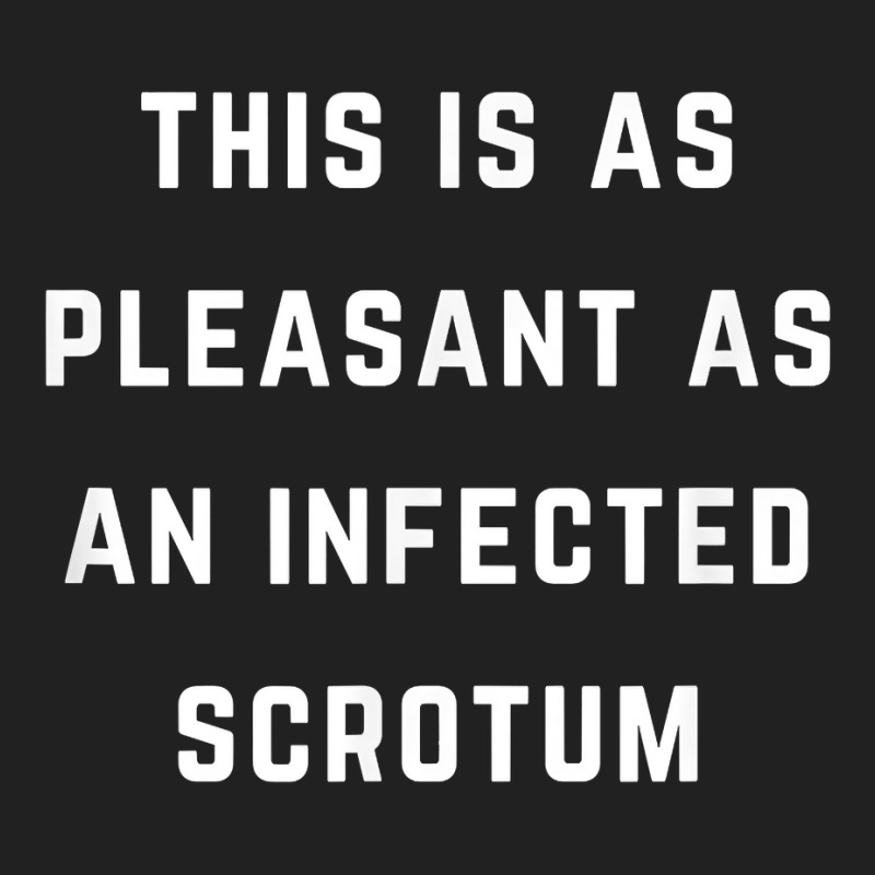 This Is As Pleasant As An Infected Scrotum T Shirt Basic T-shirt | Artistshot