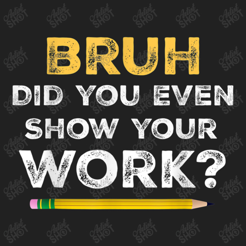 Bruh Did You Even Show Your Work Cool Math Teacher Basic T-shirt by NathanielDesign | Artistshot