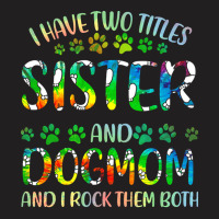 Sister And Dog Mom T  Shirt I Have Two Titles Sister And Dog Mom T  Sh T-shirt | Artistshot