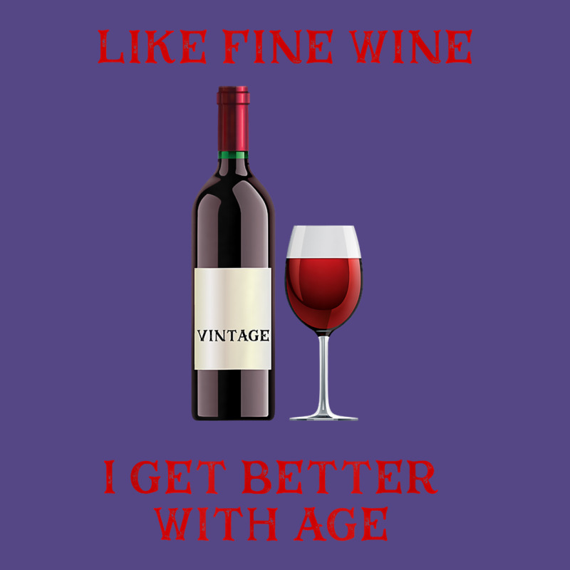 Like Fine Wine I Get Better With Age T Shirt Basic T-shirt | Artistshot