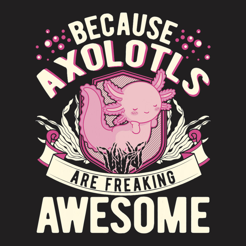 Because Axolotls Are Freaking Awesome Axolotl 21 T-shirt | Artistshot