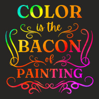 Color Is The Bacon Of Painting Paint Funny Artist  Ladies Fitted T-shirt | Artistshot