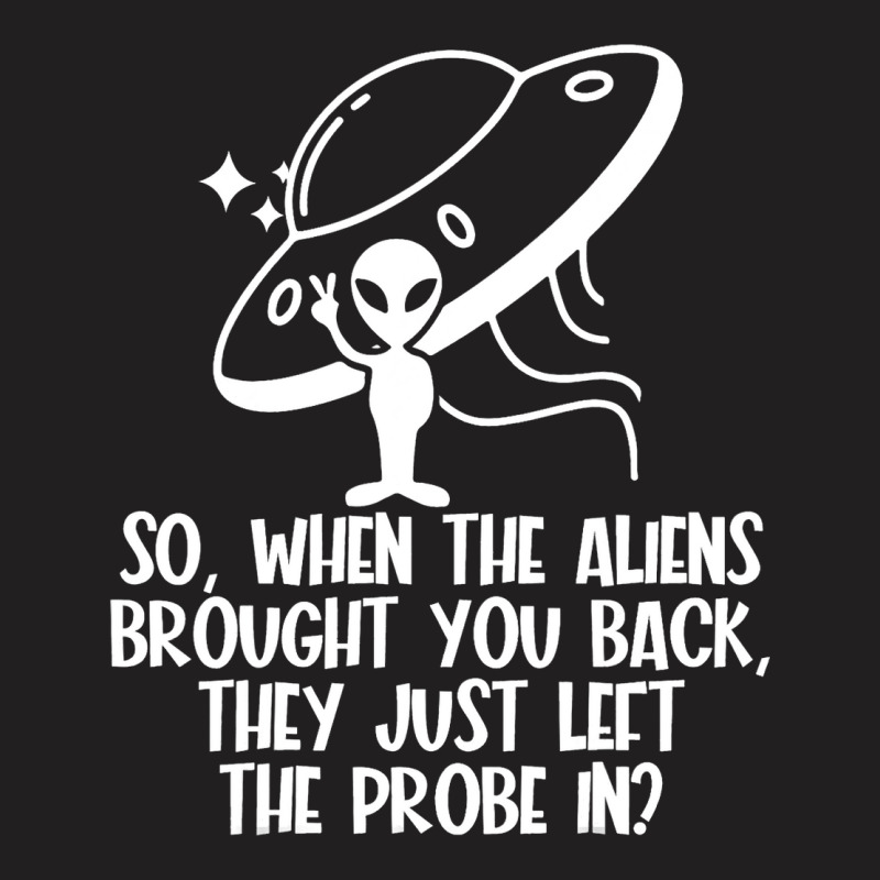 The Aliens Left The Probe In Funny Alien Ufo Consp T-shirt | Artistshot