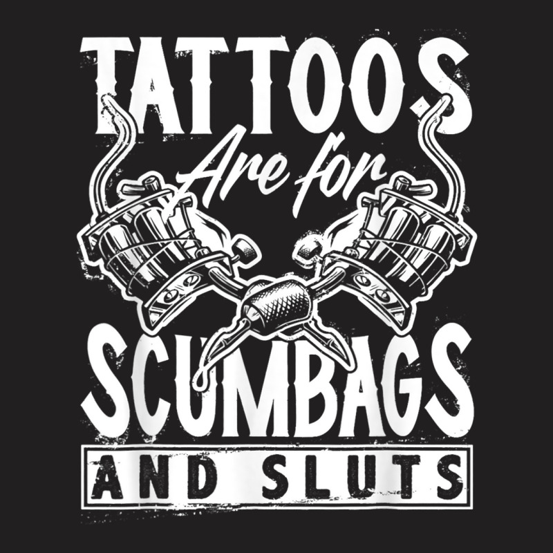 Tattoos Are For Scumbags And Sluts Funny Saying Ta T-shirt | Artistshot