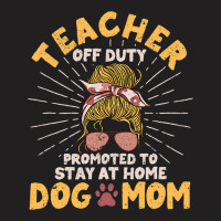 Teacher Off Duty Promoted To Stay At Home Dog Mom  T-shirt | Artistshot