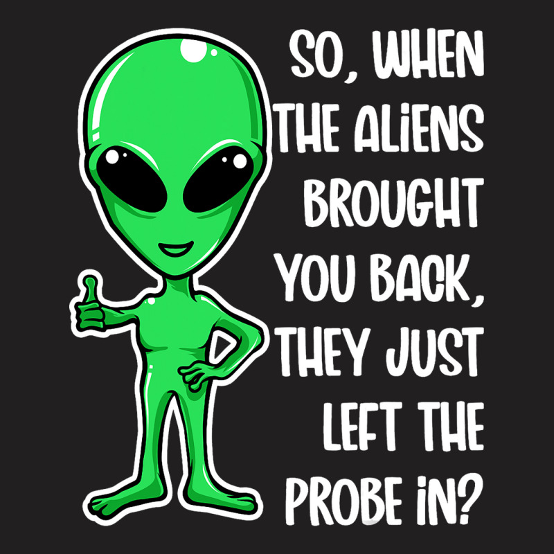 The Aliens Left The Probe In Funny Alien Ufo Consp T-shirt | Artistshot