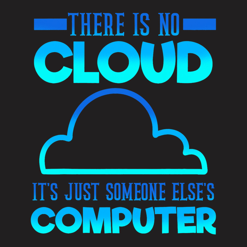 There Is No Cloud Its Just Someone Elses Computer  T-shirt | Artistshot