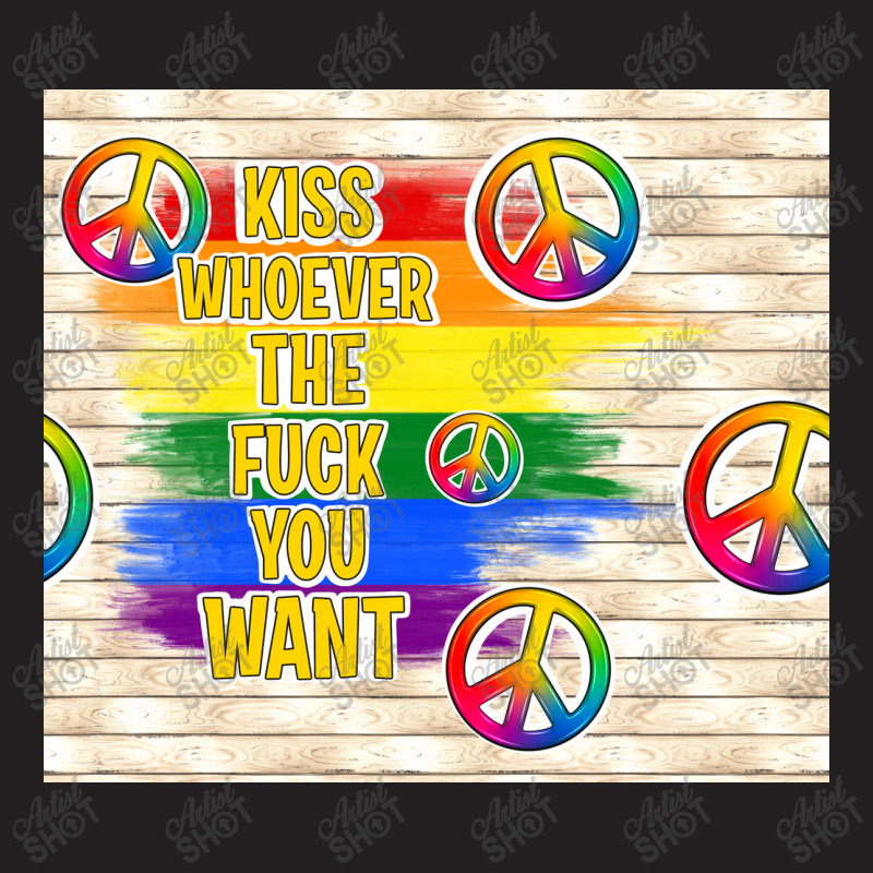 Kiss Whoever The Fuck You Want T-Shirt by TumblerDesignByShophia | Artistshot