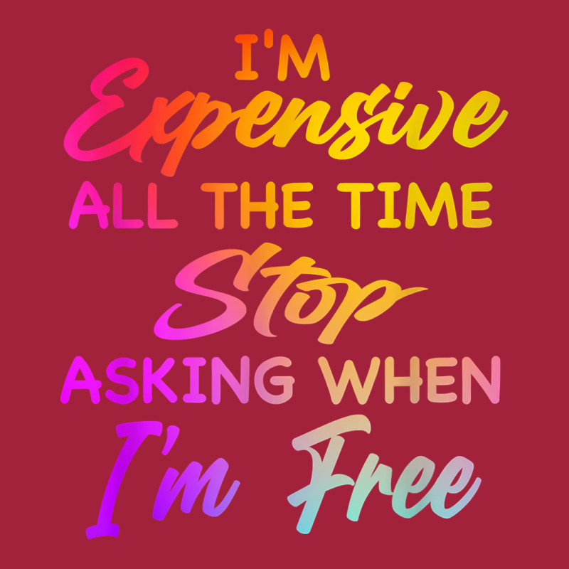 I'm Expensive All The Time Stop Asking When Im Free Funny T Shirt Basic T-shirt | Artistshot