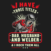 I Have Three Titles Dad Husband And Welder I Rock  Classic T-shirt | Artistshot