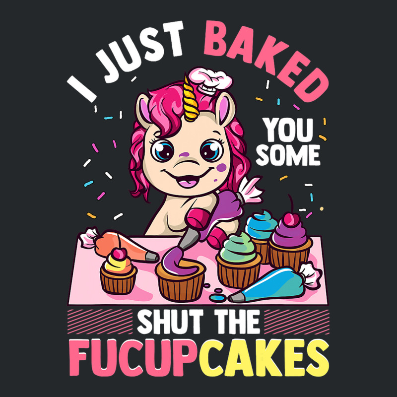 I Just Baked You Some Shut The Fucupcakes Unicorn  Crewneck Sweatshirt | Artistshot