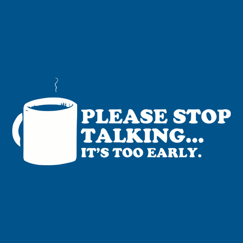 Please Stop Talking It's Too Early Coffee Classic T-shirt | Artistshot