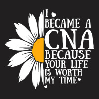 I Became A Cna Because Your Life Is Worth My Time  T-shirt | Artistshot