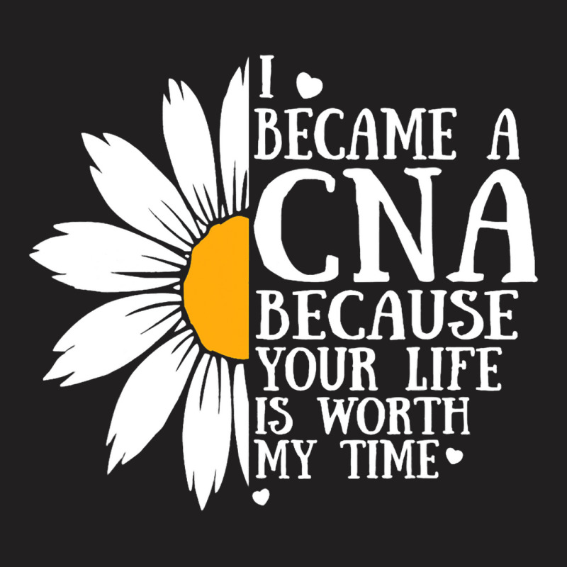 I Became A Cna Because Your Life Is Worth My Time  T-shirt | Artistshot