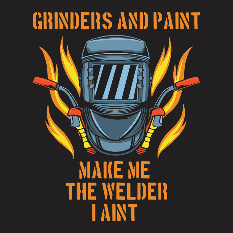 Grinders And Paint Make Me The Welder I Aint Funny T-shirt | Artistshot