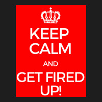 Keep Calm And Get Fired Up! Poster Classic T-shirt | Artistshot