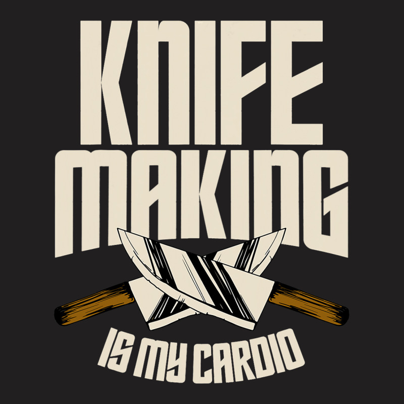 Funny Knife Making Is My Cardio Knife Making T-shirt | Artistshot