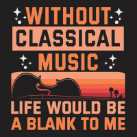 Without Classical Music Life Would Be A Blank To M T-shirt | Artistshot