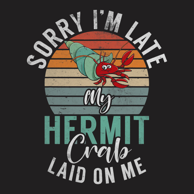 Sorry Im Late My Hermit Crab Laid On Me Funny Herm T-shirt | Artistshot