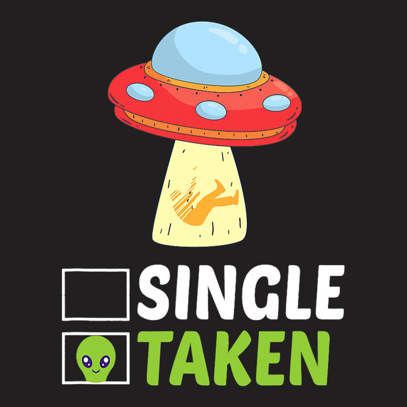 Single Or Taken Alien Space Ship Funny Valentines  T-shirt | Artistshot