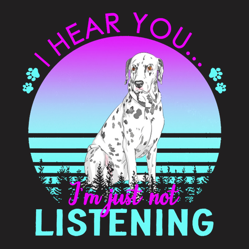 Dalmatian T  Shirt I Hear You I'm Just Not Listening Dalmatian Lover T T-shirt | Artistshot