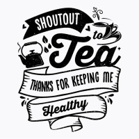 Shoutout To Tea Thanks For Keeping Me Healthy Tea  T-shirt | Artistshot