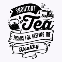 Shoutout To Tea Thanks For Keeping Me Healthy Tea  Tank Top | Artistshot