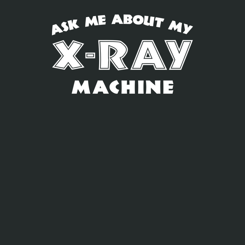 Ask Me About My X Ray Machine Women's Triblend Scoop T-shirt by erishirt | Artistshot