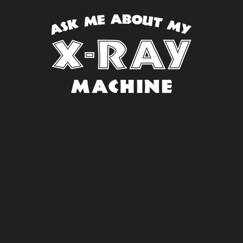 Ask Me About My X Ray Machine T-Shirt by erishirt | Artistshot