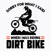 Sorry For What I Said When I Was Riding Dirt Bike  T-shirt | Artistshot