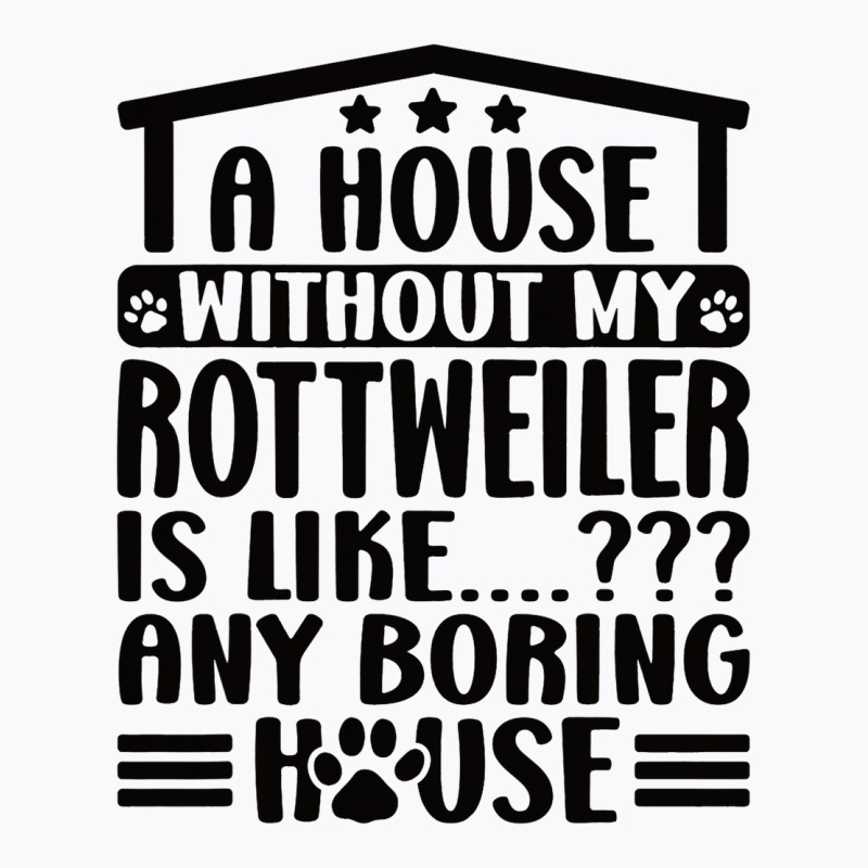 Rottweiler Lover A House Without My Rottweiler Own T-shirt | Artistshot