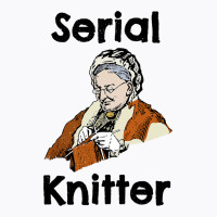 Serial Knitter Funny Hobby Crocheting Knitting T-shirt | Artistshot