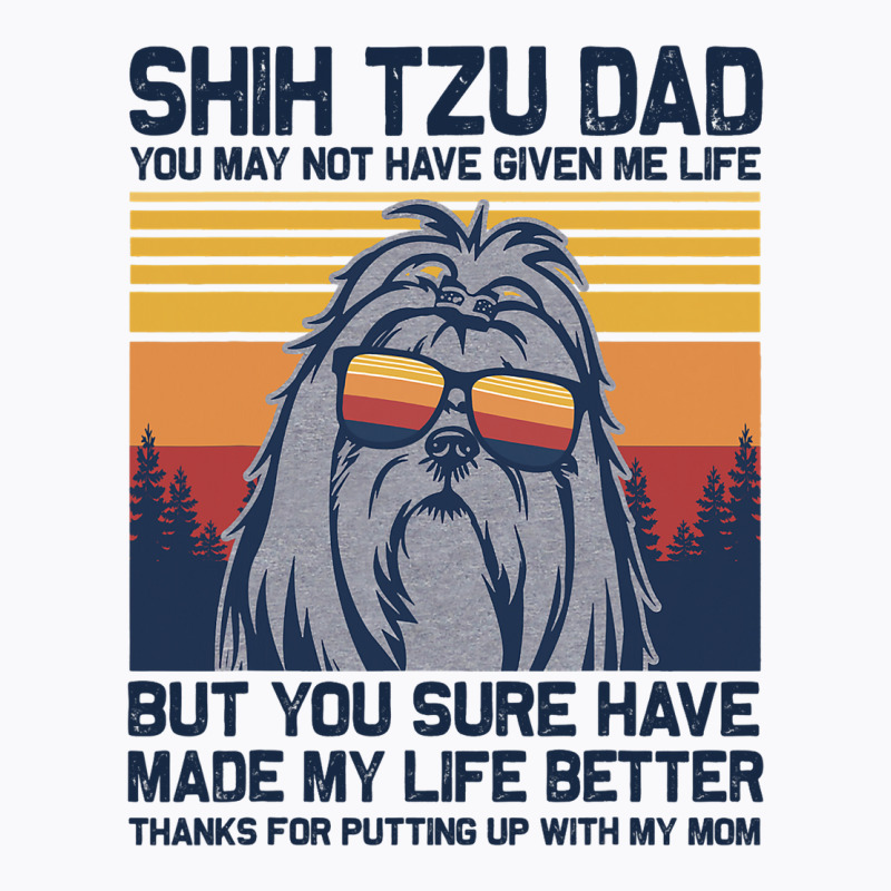 Shih Tzu Dad You May Not Have Given Me Life But Yo T-shirt | Artistshot