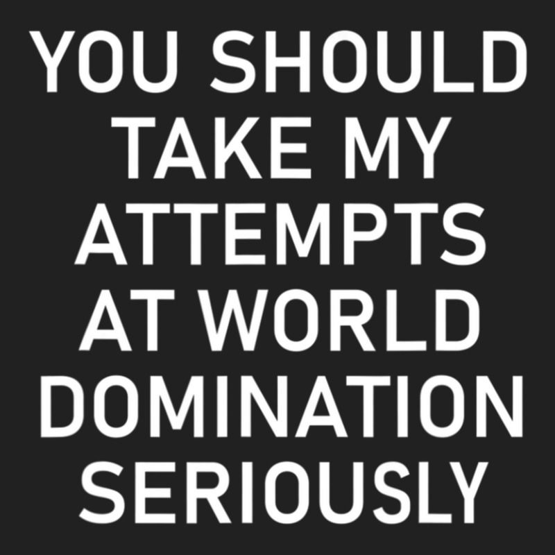 Take My Attempts At World Domination Seriously1.png Basic T-shirt by AurelioGarciaBeltran | Artistshot