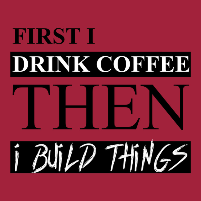 First I Drink Coffee Then I Build Things Basic T-shirt | Artistshot