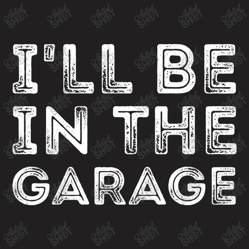 I'll Be In The Garage T-shirt | Artistshot