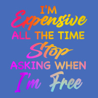 I'm Expensive All The Time Stop Asking When Im Free Funny T Shirt Basic T-shirt | Artistshot